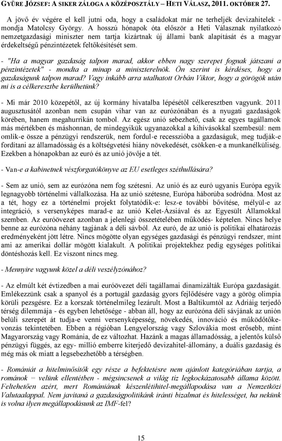 - "Ha a magyar gazdaság talpon marad, akkor ebben nagy szerepet fognak játszani a pénzintézetek" - mondta a minap a miniszterelnök. Ön szerint is kérdéses, hogy a gazdaságunk talpon marad?