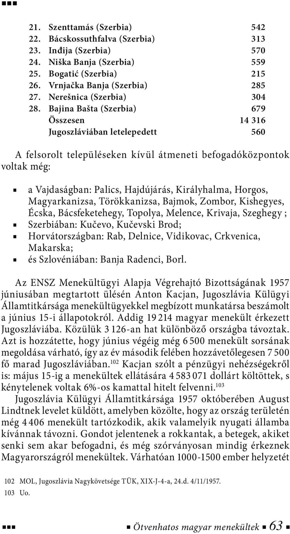 Bajina Bašta (Szerbia) 679 Összesen 14 316 Jugoszláviában letelepedett 560 A felsorolt településeken kívül átmeneti befogadóközpontok voltak még: a Vajdaságban: Palics, Hajdújárás, Királyhalma,