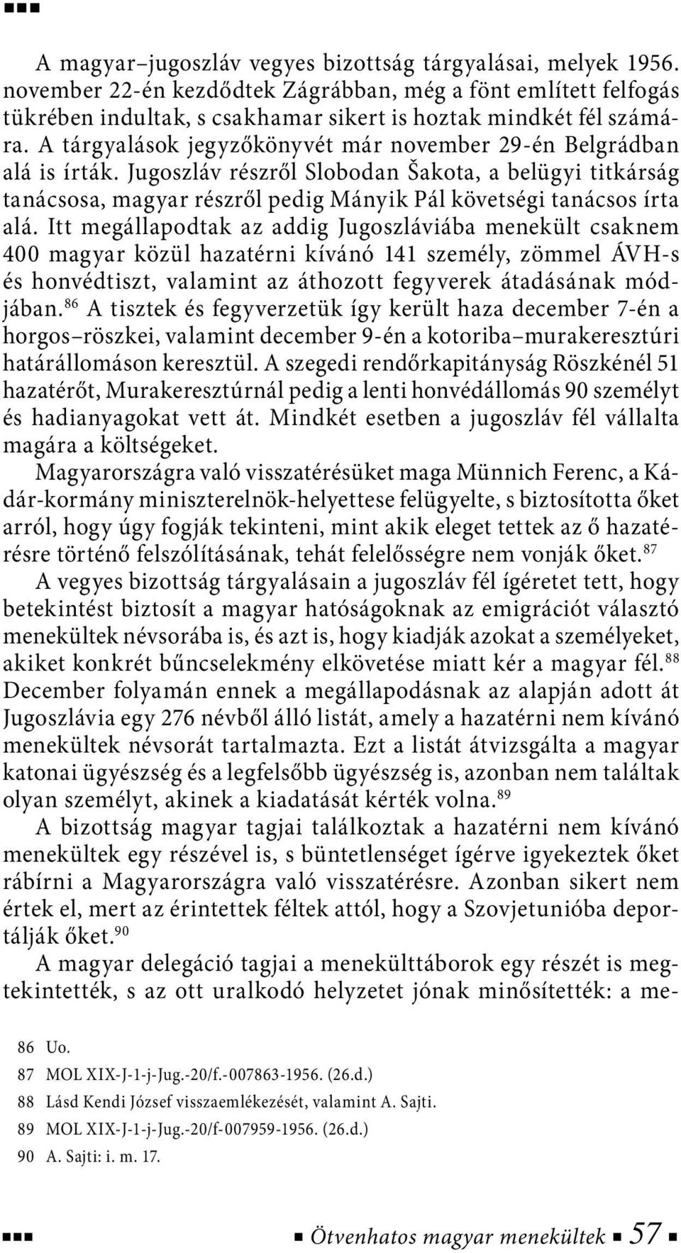 Itt megállapodtak az addig Jugoszláviába menekült csaknem 400 magyar közül hazatérni kívánó 141 személy, zömmel ÁVH-s és honvédtiszt, valamint az áthozott fegyverek átadásának módjában.