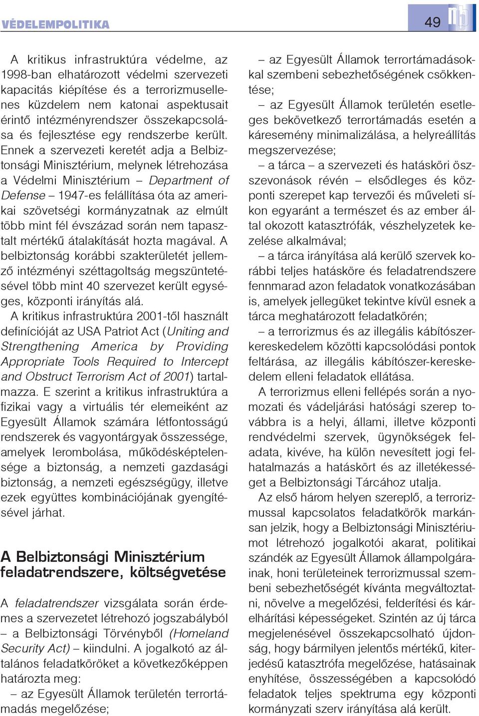 Ennek a szervezeti keretét adja a Belbiztonsági Minisztérium, melynek létrehozása a Védelmi Minisztérium Department of Defense 1947-es felállítása óta az amerikai szövetségi kormányzatnak az elmúlt