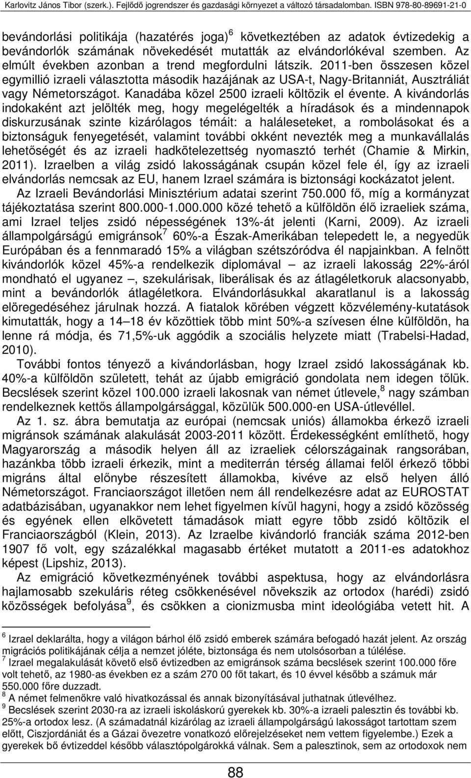 Az elmúlt években azonban a trend megfordulni látszik. -ben összesen közel egymillió izraeli választotta második hazájának az USA-t, Nagy-Britanniát, Ausztráliát vagy Németországot.