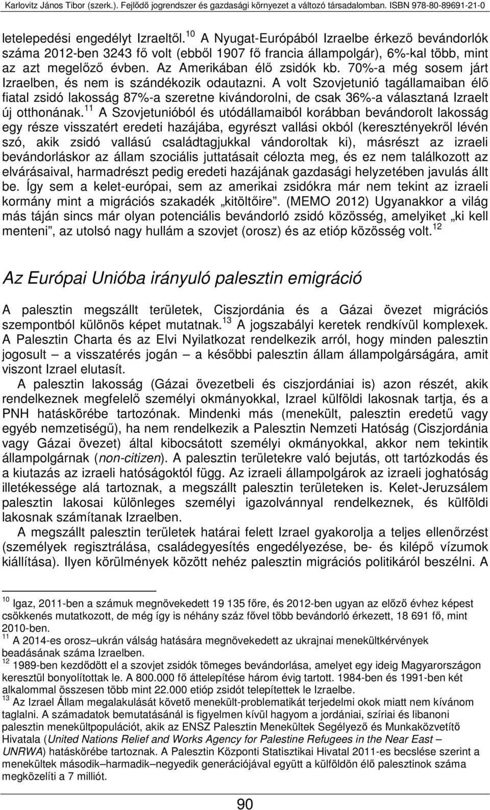 %-a még sosem járt Izraelben, és nem is szándékozik odautazni. A volt Szovjetunió tagállamaiban élő fiatal zsidó lakosság 8%-a szeretne kivándorolni, de csak 3%-a választaná Izraelt új otthonának.