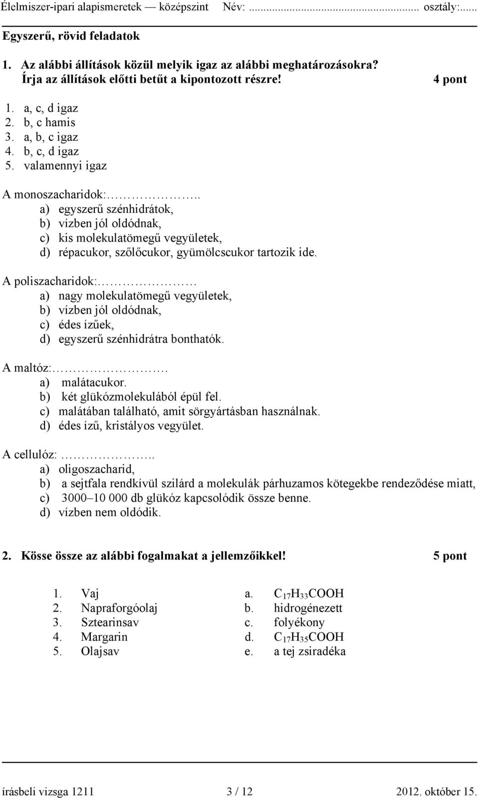 . a) egyszerű szénhidrátok, b) vízben jól oldódnak, c) kis molekulatömegű vegyületek, d) répacukor, szőlőcukor, gyümölcscukor tartozik ide.