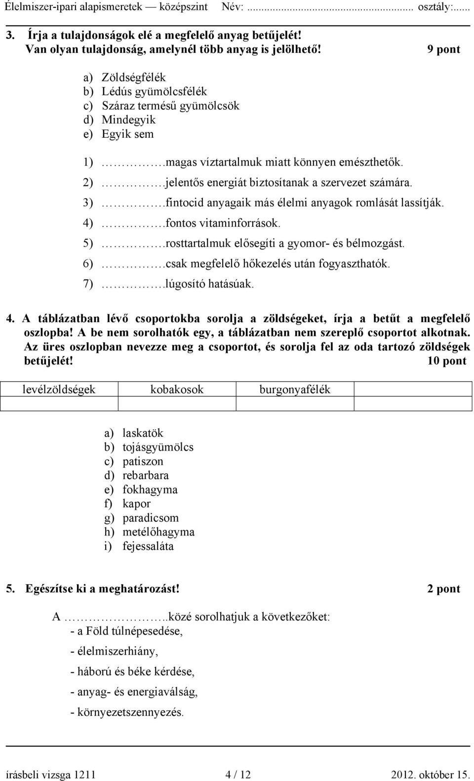 jelentős energiát biztosítanak a szervezet számára. 3).fintocid anyagaik más élelmi anyagok romlását lassítják. 4).fontos vitaminforrások. 5).rosttartalmuk elősegíti a gyomor- és bélmozgást. 6).