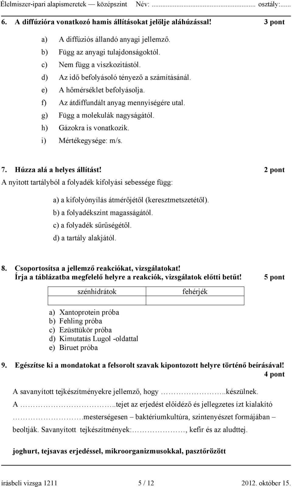 i) Mértékegysége: m/s. 7. Húzza alá a helyes állítást! 2 pont A nyitott tartályból a folyadék kifolyási sebessége függ: a) a kifolyónyílás átmérőjétől (keresztmetszetétől).