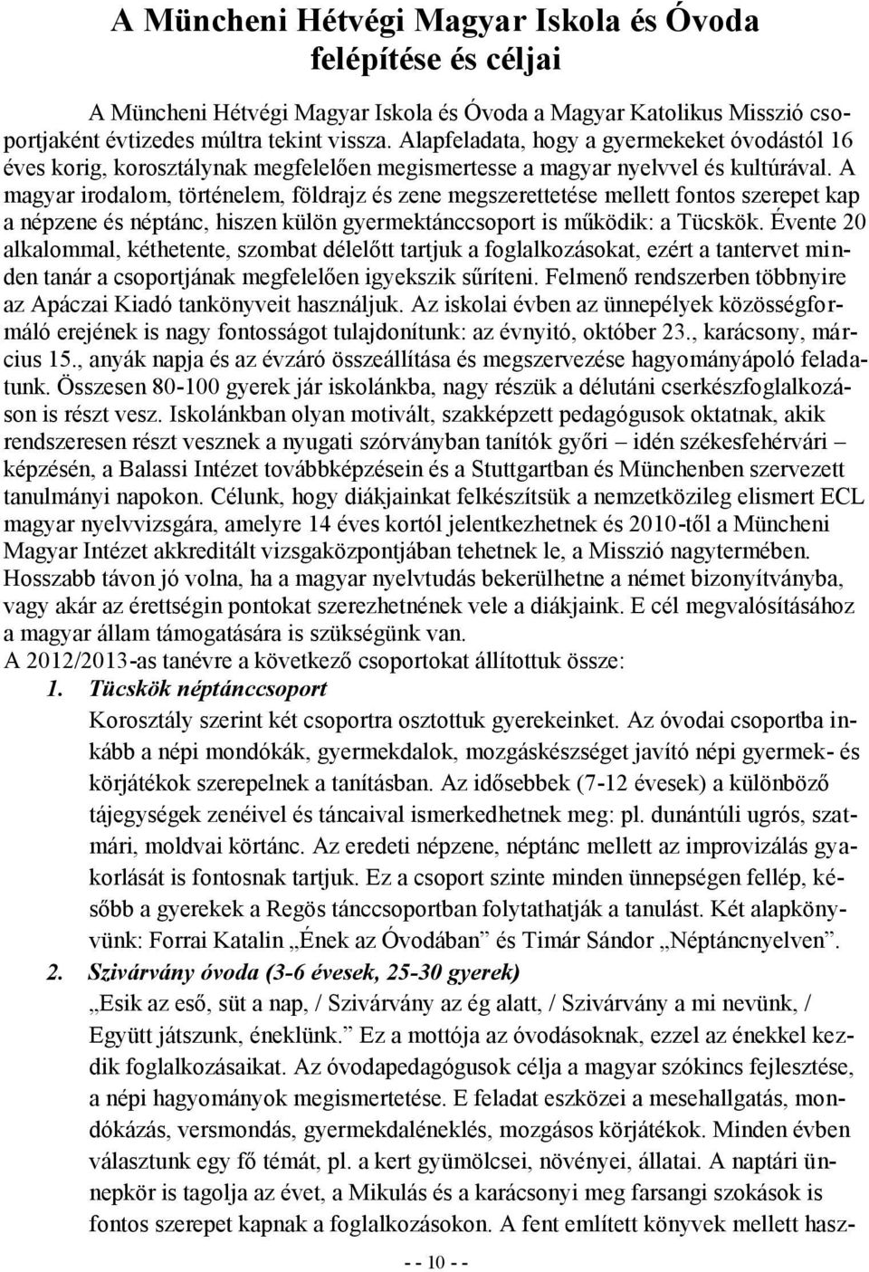 A magyar irodalom, történelem, földrajz és zene megszerettetése mellett fontos szerepet kap a népzene és néptánc, hiszen külön gyermektánccsoport is működik: a Tücskök.