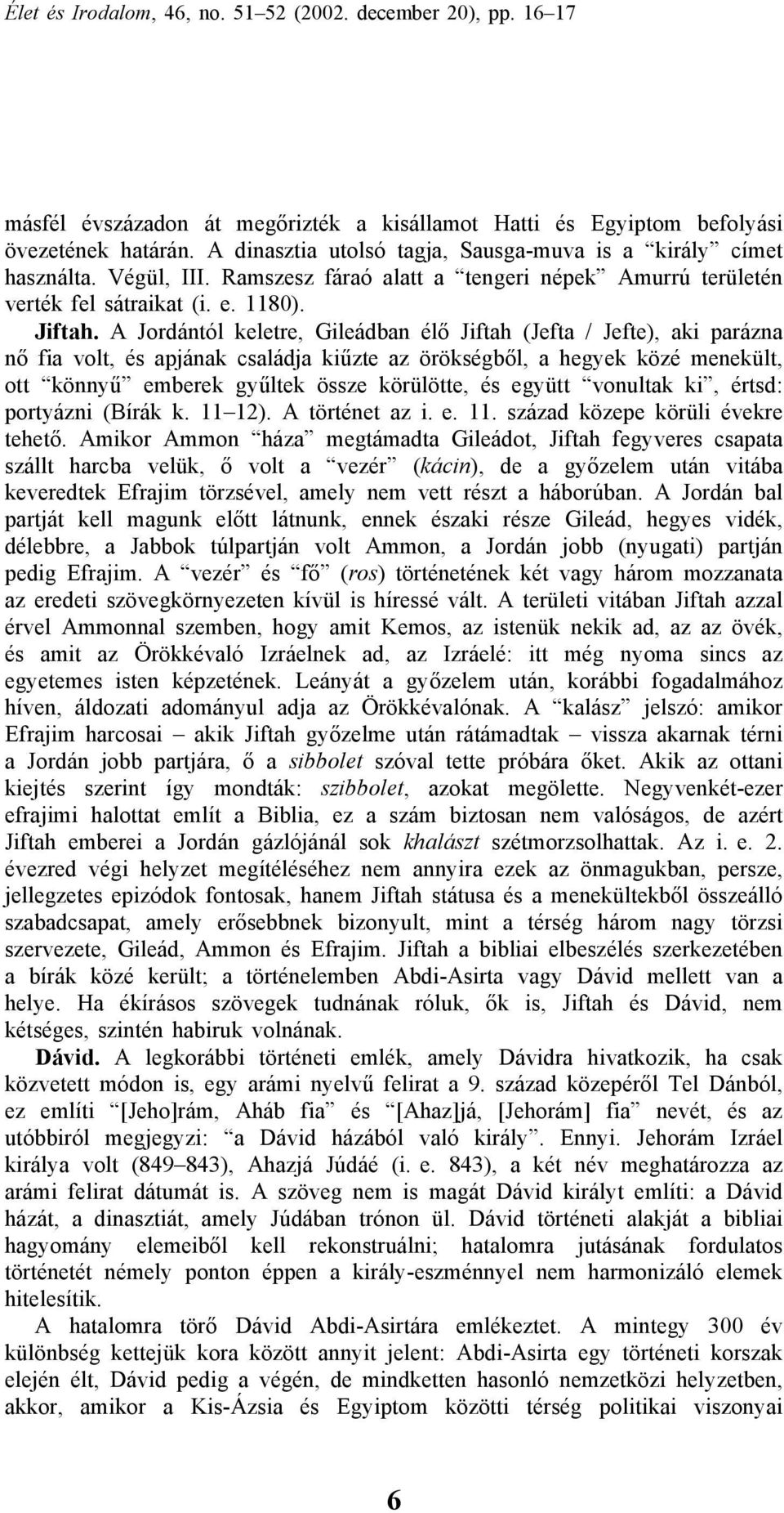 A Jordántól keletre, Gileádban élő Jiftah (Jefta / Jefte), aki parázna nő fia volt, és apjának családja kiűzte az örökségből, a hegyek közé menekült, ott könnyű emberek gyűltek össze körülötte, és