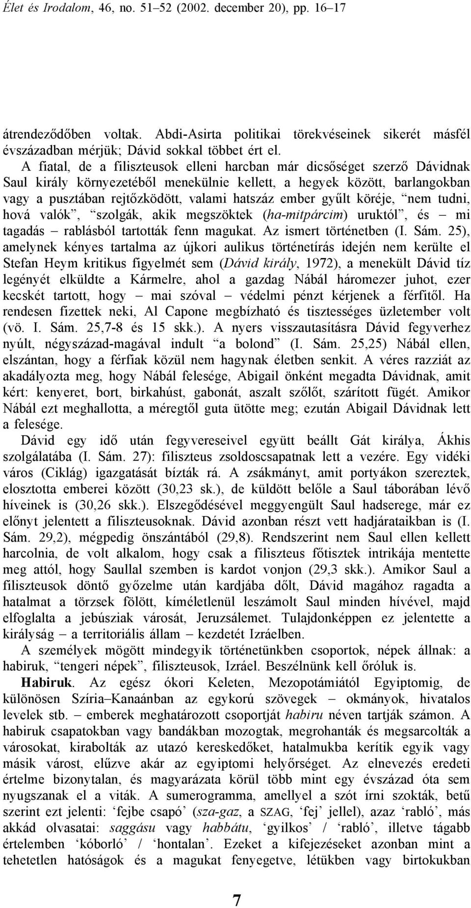 ember gyűlt köréje, nem tudni, hová valók, szolgák, akik megszöktek (ha-mitpárcim) uruktól, és mi tagadás rablásból tartották fenn magukat. Az ismert történetben (I. Sám.