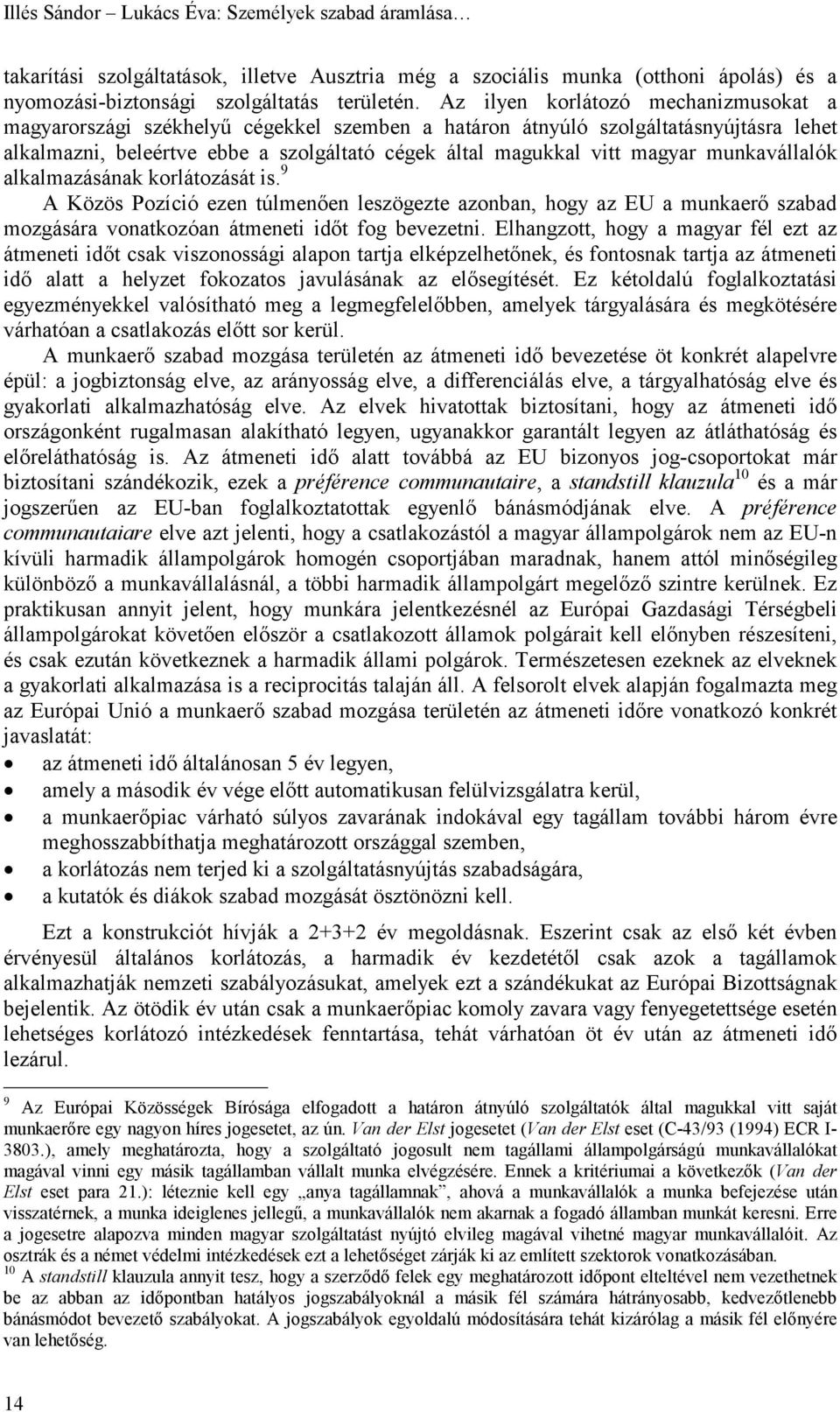 munkavállalók alkalmazásának korlátozását is. 9 A Közös Pozíció ezen túlmenően leszögezte azonban, hogy az EU a munkaerő szabad mozgására vonatkozóan átmeneti időt fog bevezetni.