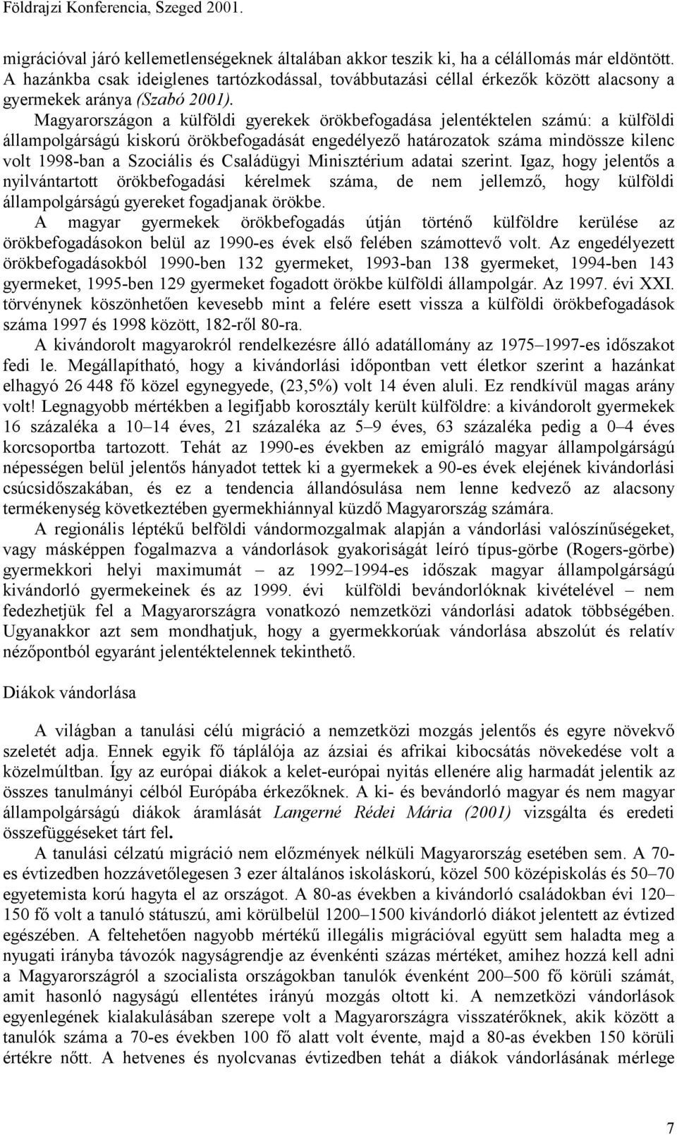 Magyarországon a külföldi gyerekek örökbefogadása jelentéktelen számú: a külföldi állampolgárságú kiskorú örökbefogadását engedélyező határozatok száma mindössze kilenc volt 1998-ban a Szociális és