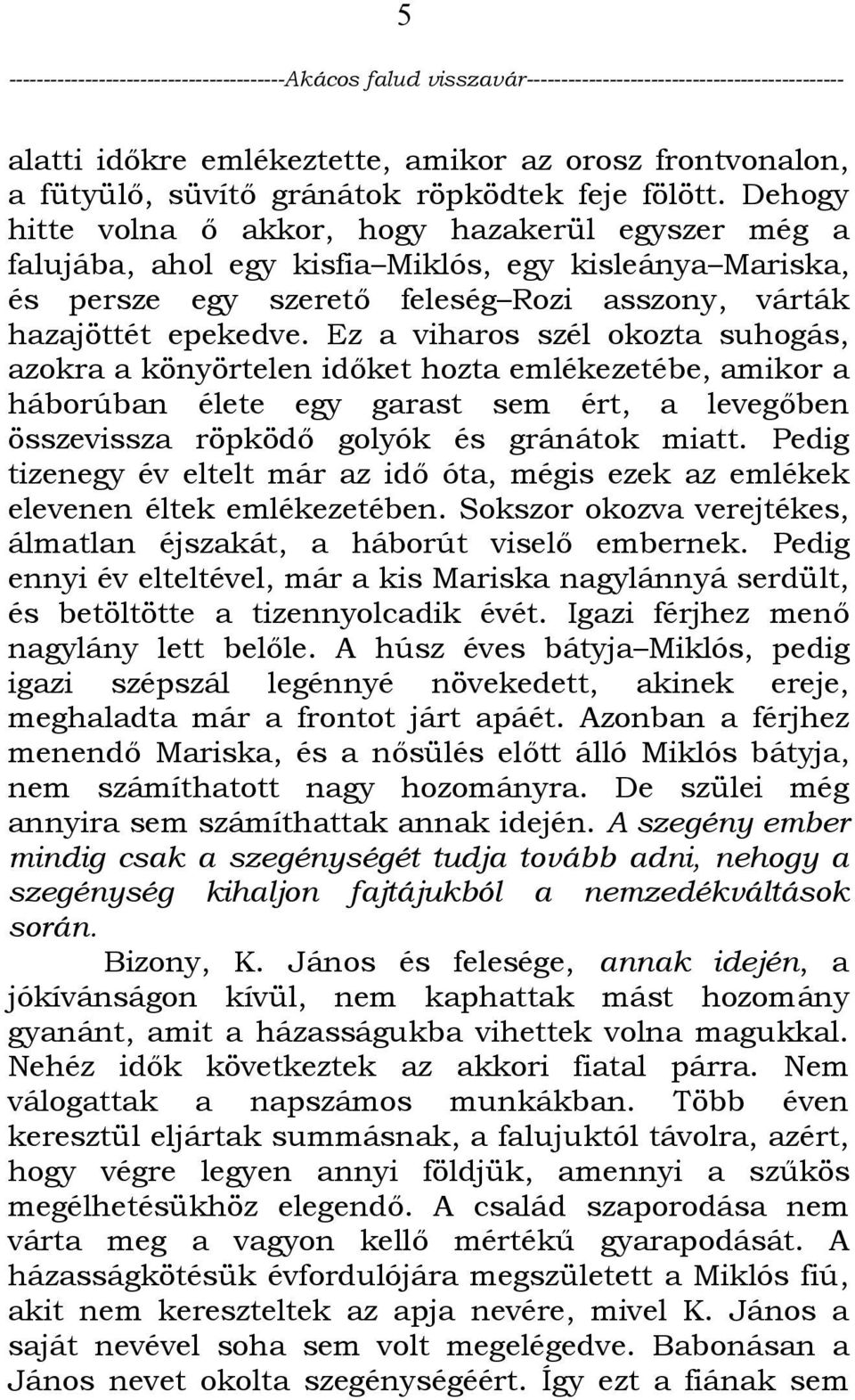 Ez a viharos szél okozta suhogás, azokra a könyörtelen időket hozta emlékezetébe, amikor a háborúban élete egy garast sem ért, a levegőben összevissza röpködő golyók és gránátok miatt.