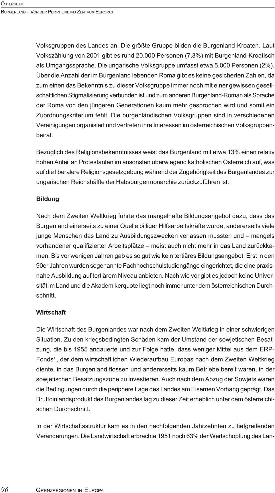 Über die Anzahl der im Burgenland lebenden Roma gibt es keine gesicherten Zahlen, da zum einen das Bekenntnis zu dieser Volksgruppe immer noch mit einer gewissen gesellschaftlichen Stigmatisierung