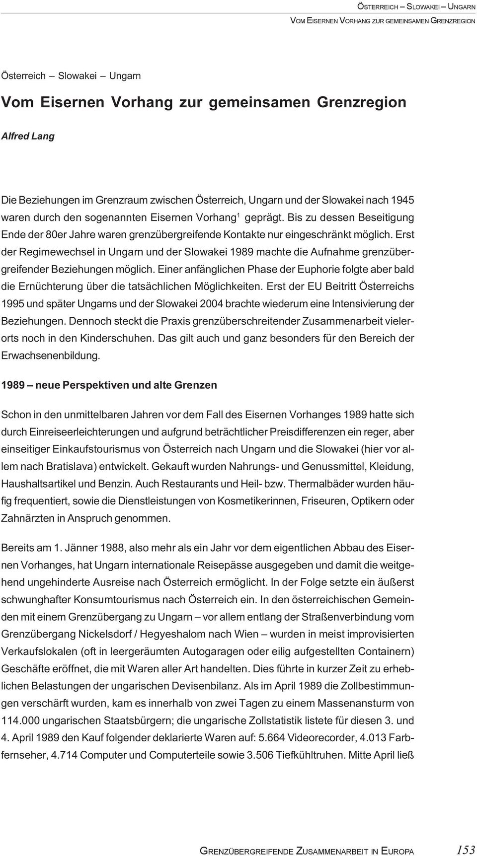 Bis zu dessen Beseitigung Ende der 80er Jahre waren grenzübergreifende Kontakte nur eingeschränkt möglich.