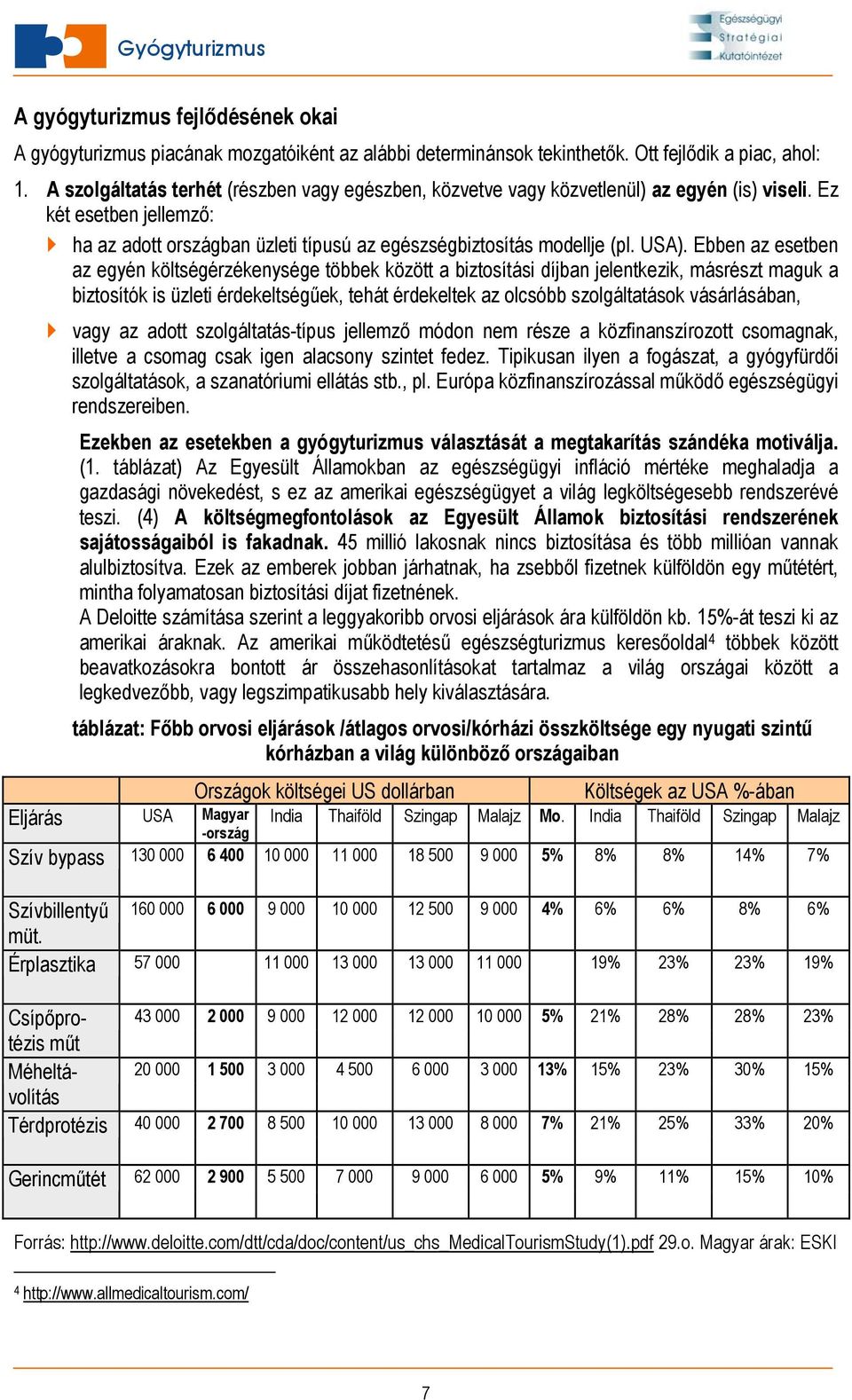 Ebben az esetben az egyén költségérzékenysége többek között a biztosítási díjban jelentkezik, másrészt maguk a biztosítók is üzleti érdekeltségűek, tehát érdekeltek az olcsóbb szolgáltatások