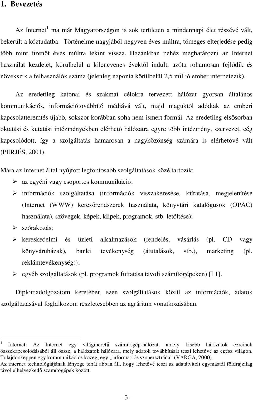 Hazánkban nehéz meghatározni az Internet használat kezdetét, körülbelül a kilencvenes évektıl indult, azóta rohamosan fejlıdik és növekszik a felhasználók száma (jelenleg naponta körülbelül 2,5