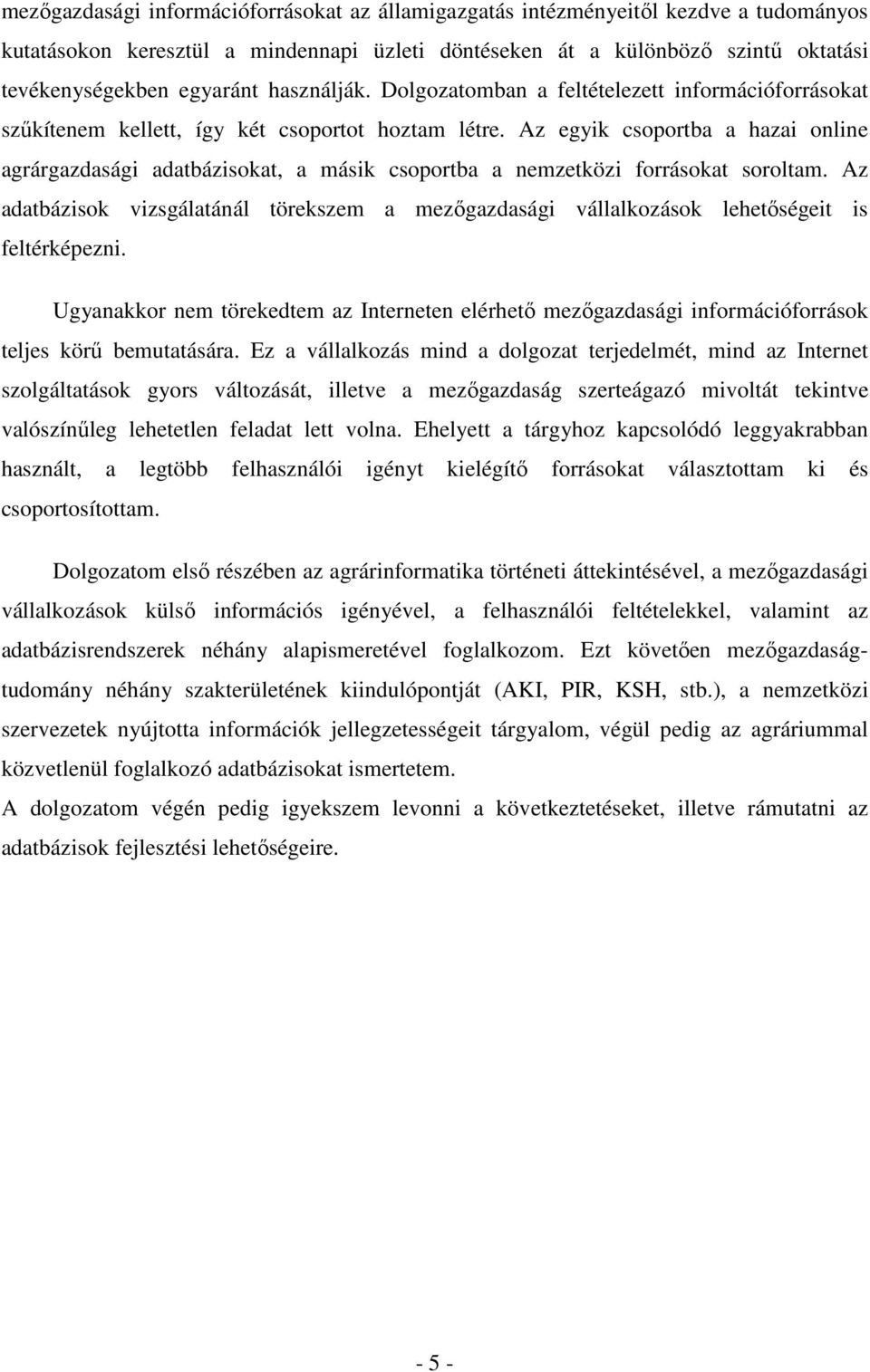 Az egyik csoportba a hazai online agrárgazdasági adatbázisokat, a másik csoportba a nemzetközi forrásokat soroltam.