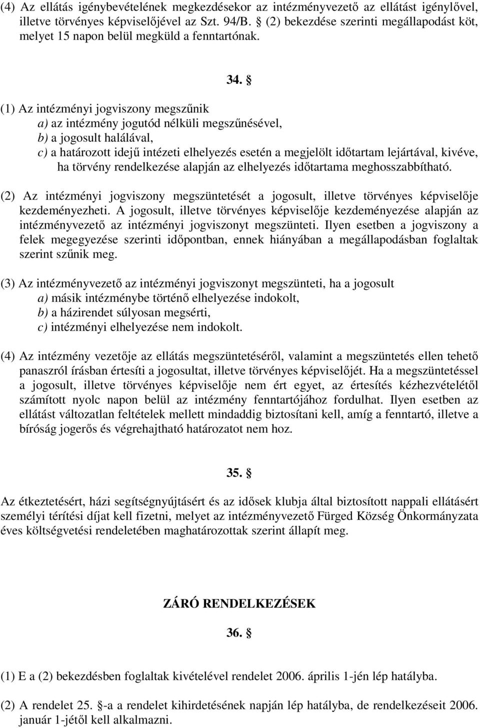 (1) Az intézményi jogviszony megszűnik a) az intézmény jogutód nélküli megszűnésével, b) a jogosult halálával, c) a határozott idejű intézeti elhelyezés esetén a megjelölt időtartam lejártával,