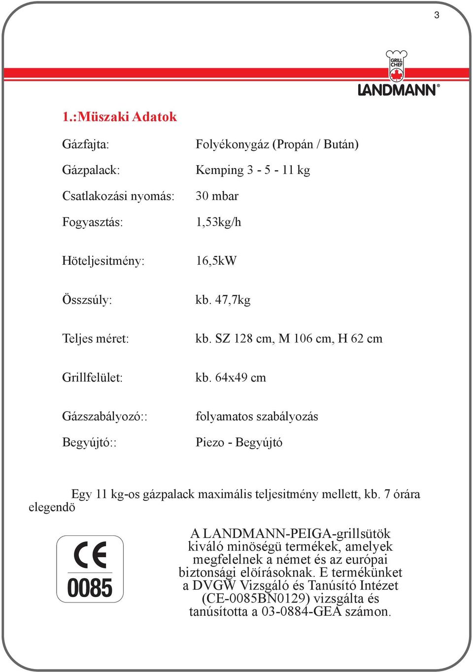 64x49 cm Gázszabályozó:: Begyújtó:: folyamatos szabályozás Piezo - Begyújtó Egy 11 kg-os gázpalack maximális teljesitmény mellett, kb.