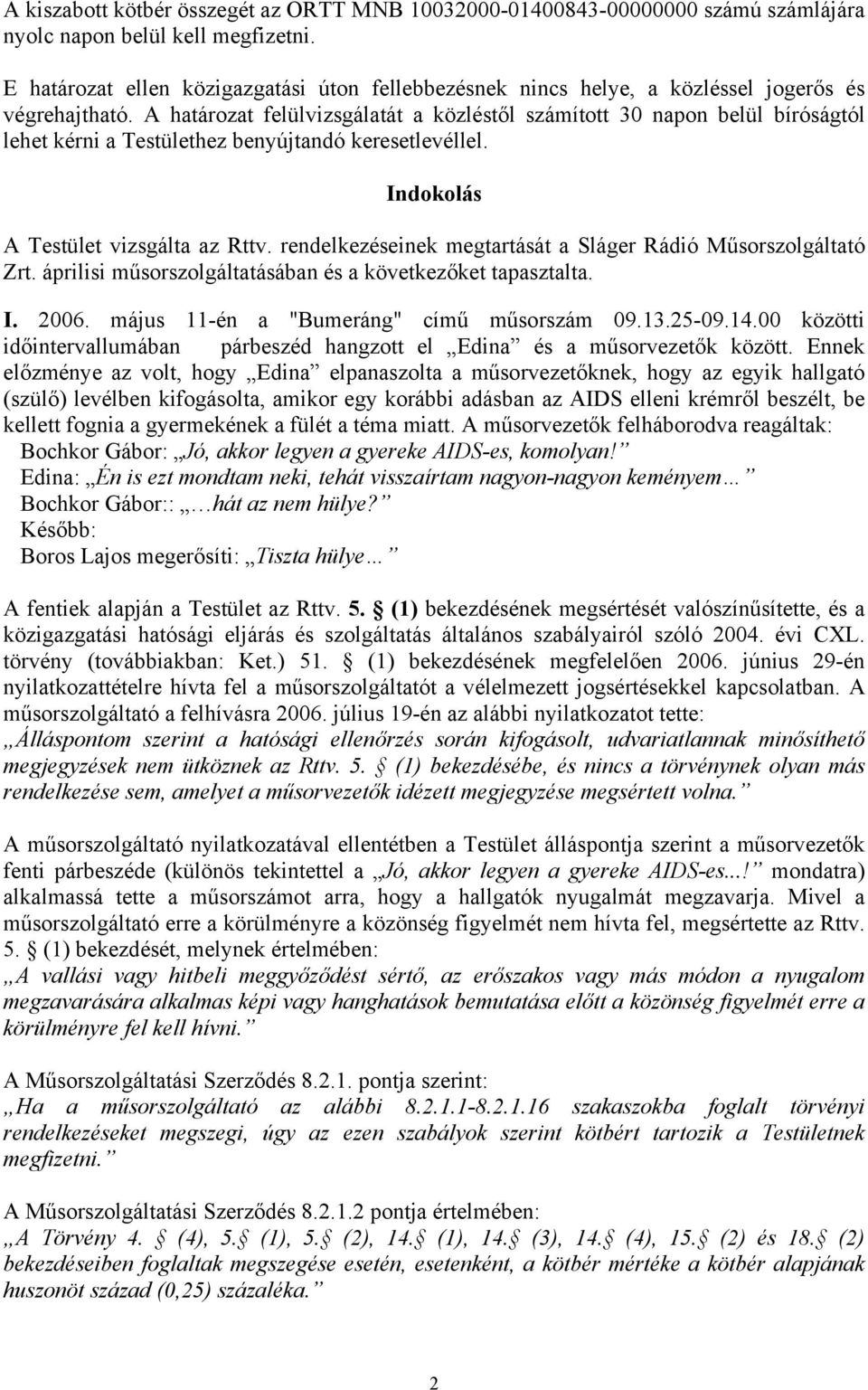 A határozat felülvizsgálatát a közléstől számított 30 napon belül bíróságtól lehet kérni a Testülethez benyújtandó keresetlevéllel. Indokolás A Testület vizsgálta az Rttv.