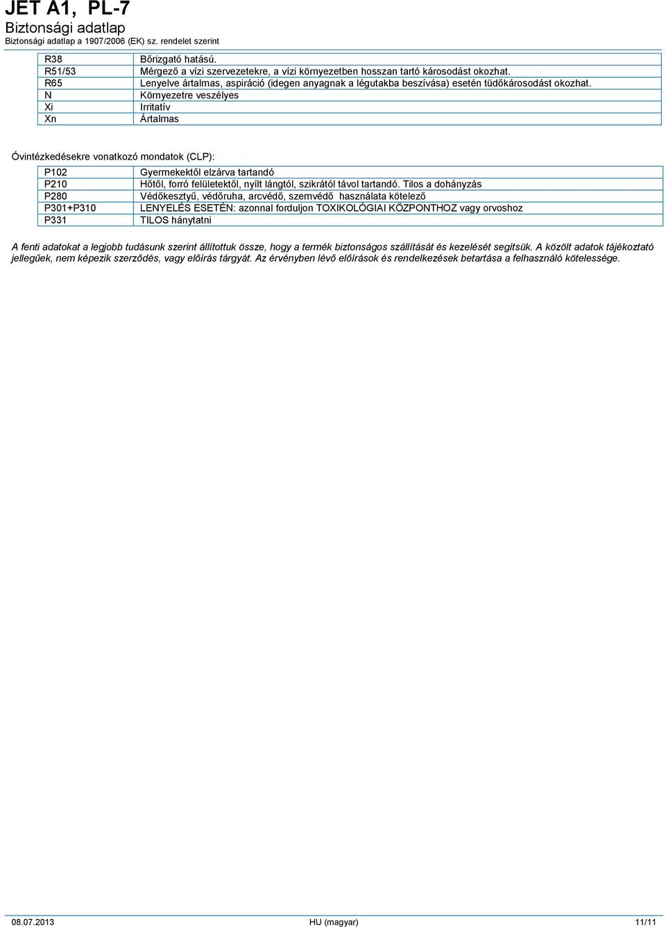 ------ N Környezetre veszélyes ------ Xi Irritatív ------ Xn Ártalmas Óvintézkedésekre vonatkozó mondatok (CLP): - P102 Gyermekektől elzárva tartandó - P210 Hőtől, forró felületektől, nyílt lángtól,