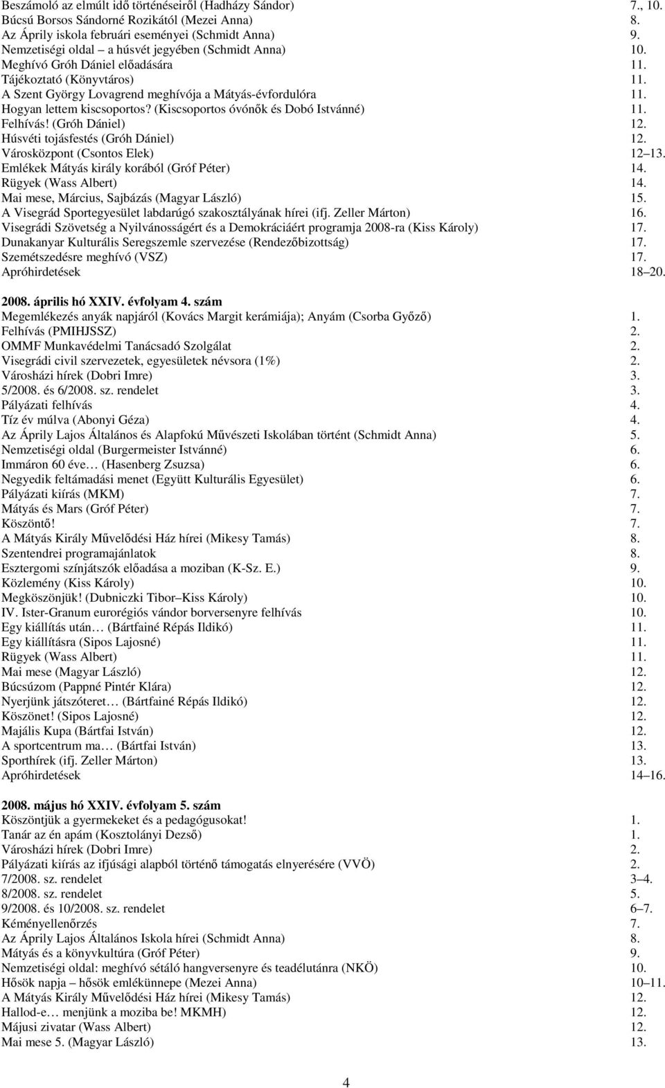 (Kiscsoportos óvónők és Dobó Istvánné) 11. Felhívás! (Gróh Dániel) 12. Húsvéti tojásfestés (Gróh Dániel) 12. Városközpont (Csontos Elek) 12 13. Emlékek Mátyás király korából (Gróf Péter) 14.