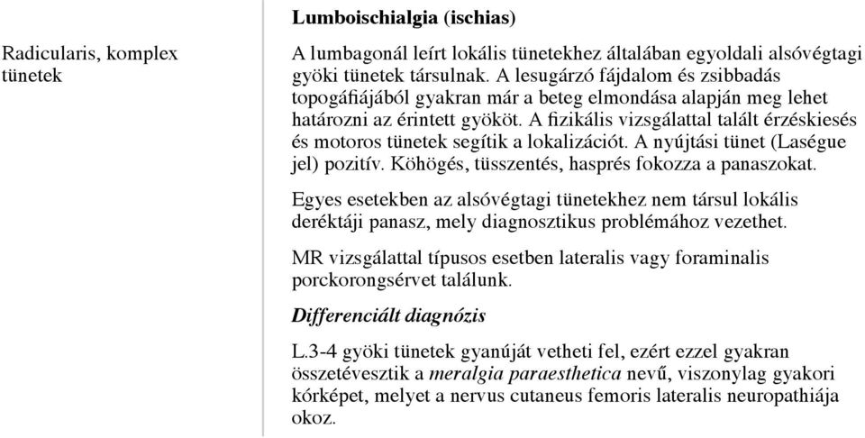 A fizikális vizsgálattal talált érzéskiesés és motoros tünetek segítik a lokalizációt. A nyújtási tünet (Laségue jel) pozitív. Köhögés, tüsszentés, hasprés fokozza a panaszokat.