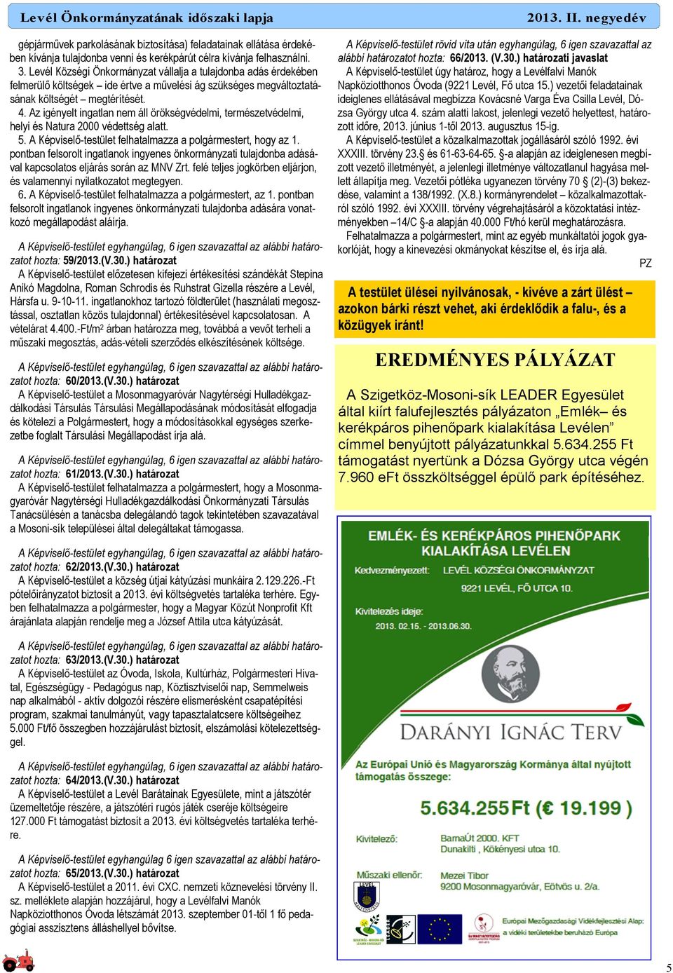 Az igényelt ingatlan nem áll örökségvédelmi, természetvédelmi, helyi és Natura 2000 védettség alatt. 5. A Képviselı-testület felhatalmazza a polgármestert, hogy az 1.