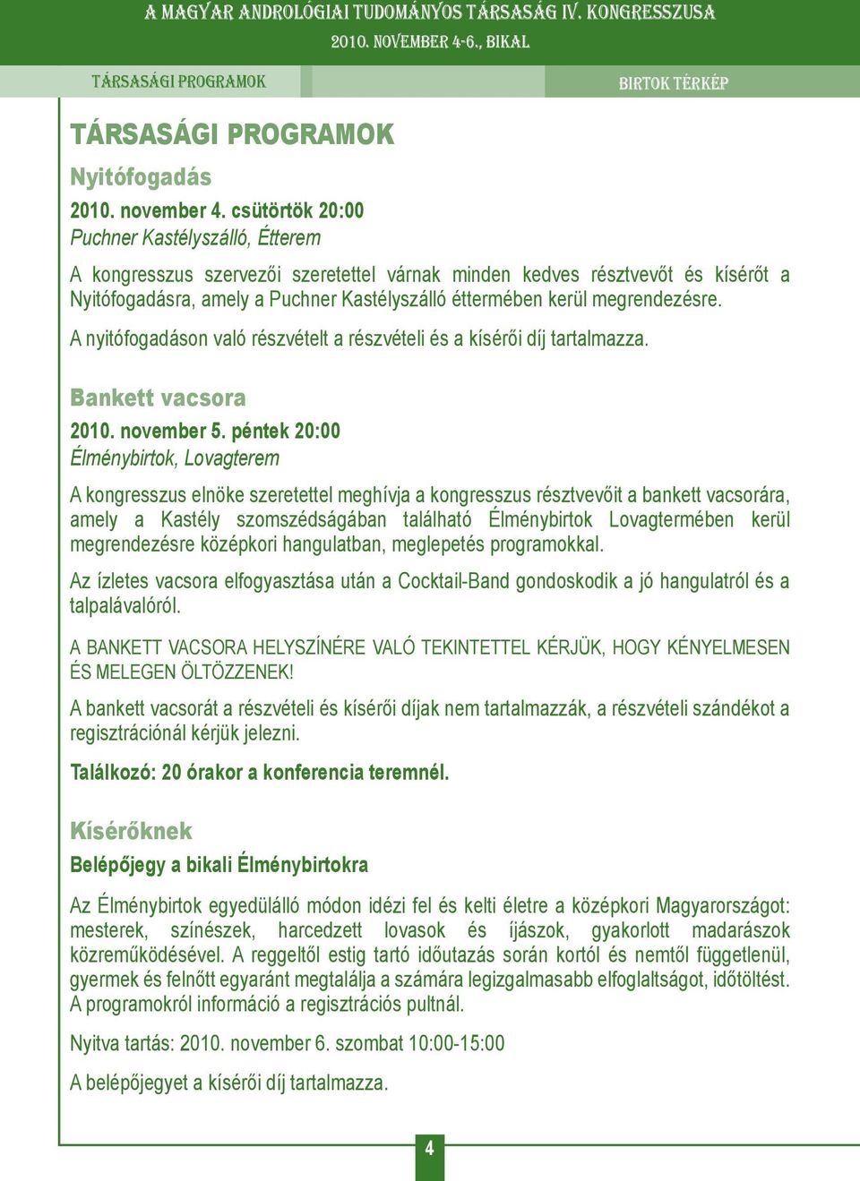 csütörtök 20:00 Puchner Kastélyszálló, Étterem A kongresszus szervezői szeretettel várnak minden kedves résztvevőt és kísérőt a Nyitófogadásra, amely a Puchner Kastélyszálló éttermében kerül