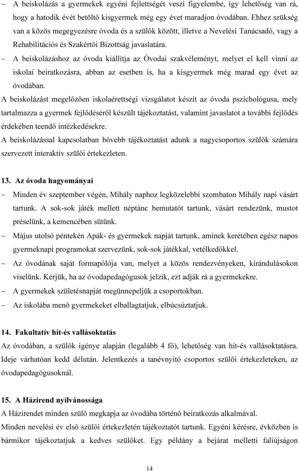 A beiskolázáshoz az óvoda kiállítja az Óvodai szakvéleményt, melyet el kell vinni az iskolai beiratkozásra, abban az esetben is, ha a kisgyermek még marad egy évet az óvodában.