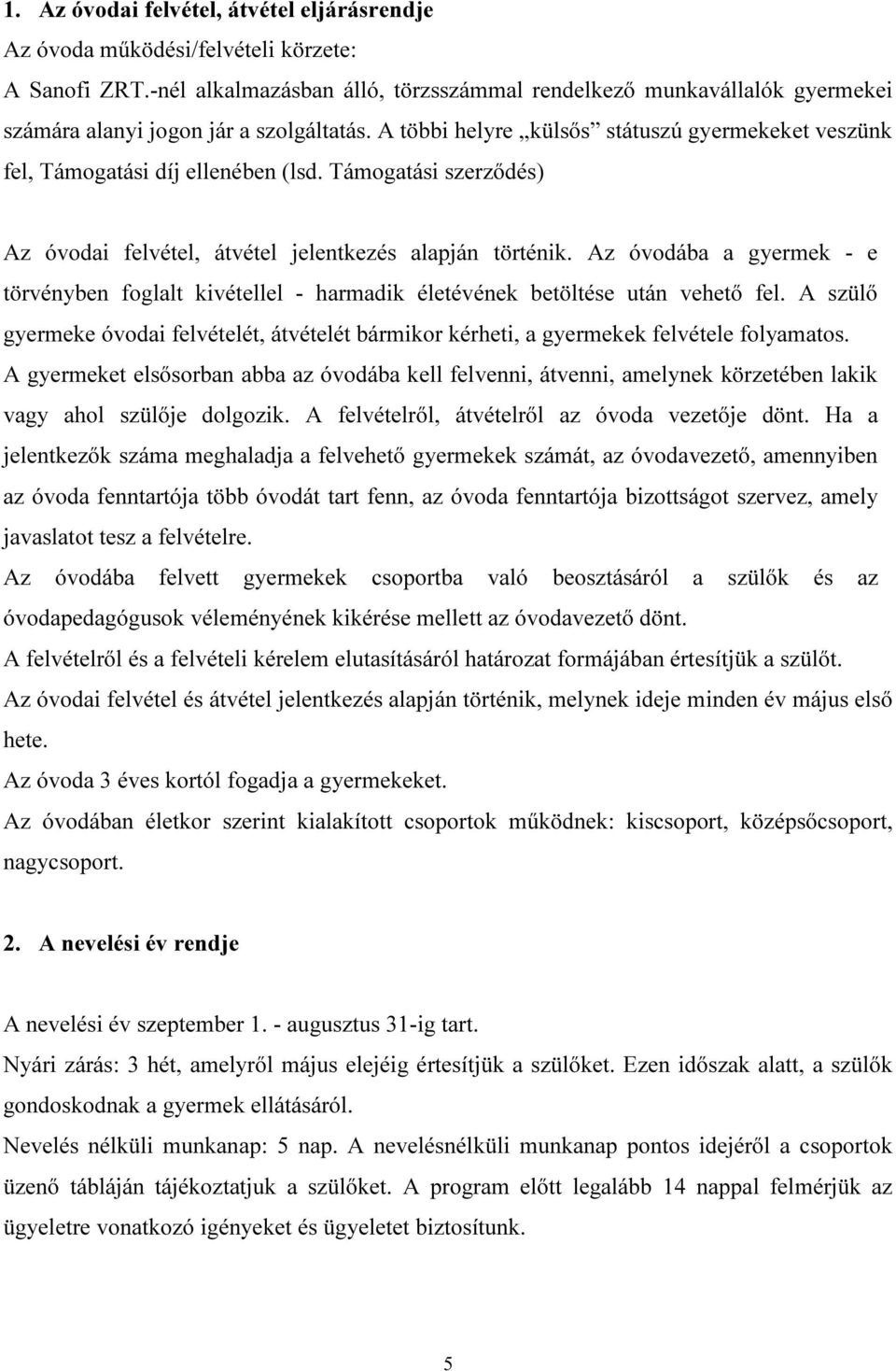 Támogatási szerződés) Az óvodai felvétel, átvétel jelentkezés alapján történik. Az óvodába a gyermek - e törvényben foglalt kivétellel - harmadik életévének betöltése után vehető fel.