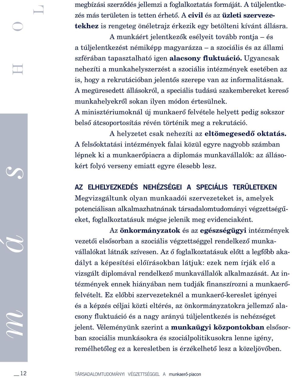 A munkáért jelentkezôk esélyeit tovább rontja és a túljelentkezést némiképp magyarázza a szociális és az állami szférában tapasztalható igen alacsony fluktuáció.