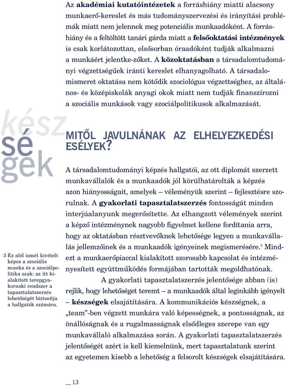 A forráshiány és a feltöltött tanári gárda miatt a felsôoktatási intézmények is csak korlátozottan, elsôsorban óraadóként tudják alkalmazni a munkáért jelentke-zôket.