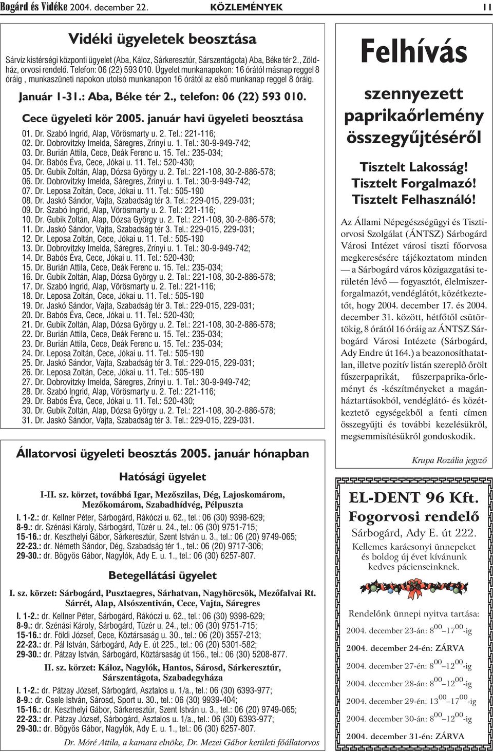 , telefon: 06 (22) 593 010. Cece ügyeleti kör 2005. január havi ügyeleti beosztása 01. Dr. Szabó Ingrid, Alap, Vörösmarty u. 2. Tel.: 221-116; 02. Dr. Dobrovitzky Imelda, Sáregres, Zrínyi u. 1. Tel.: 30-9-949-742; 03.