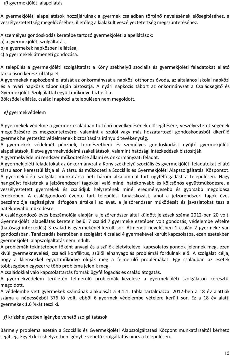 A személyes gondoskodás keretébe tartozó gyermekjóléti alapellátások: a) a gyermekjóléti szolgáltatás, b) a gyermekek napközbeni ellátása, c) a gyermekek átmeneti gondozása.