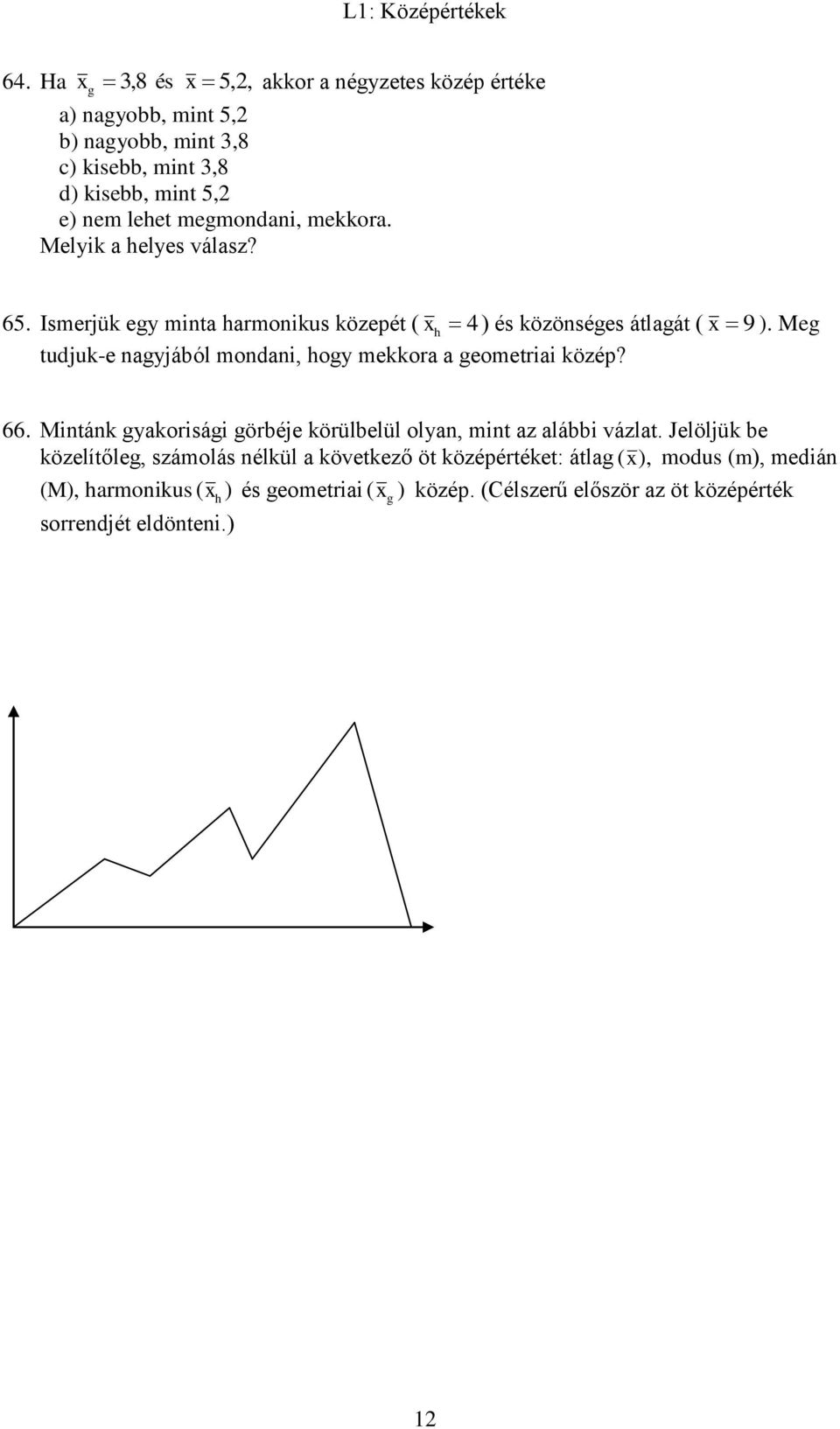 mekkora. Melyik a helyes válasz? 65. Ismerjük egy minta harmonikus közepét ( x h 4 ) és közönséges átlagát ( x 9 ).