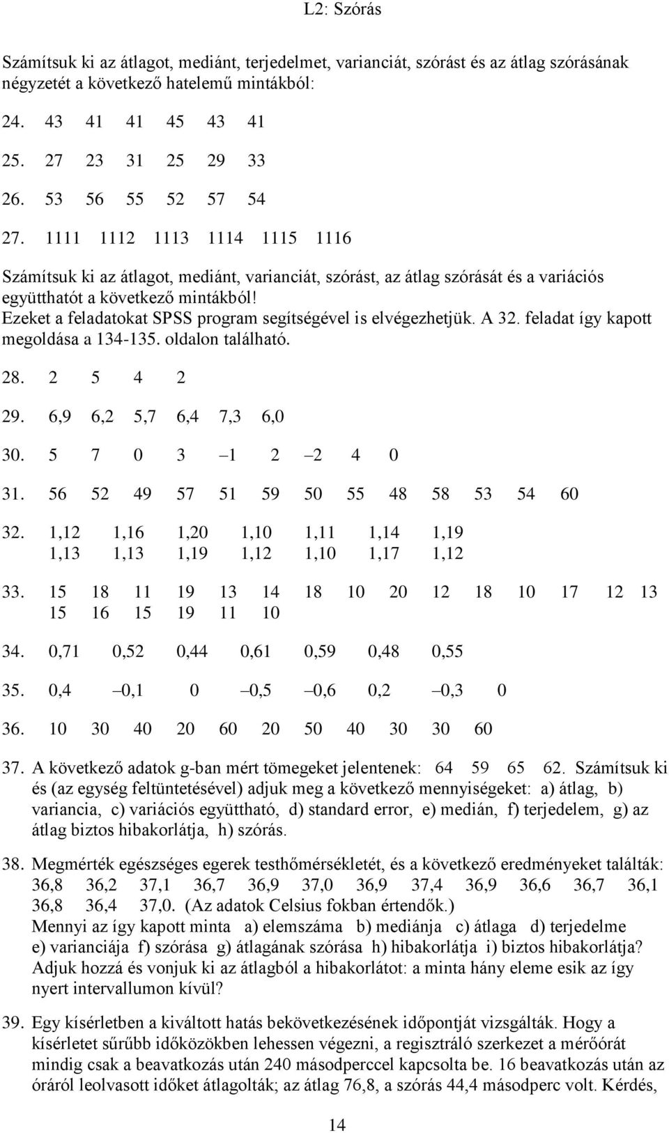 Ezeket a feladatokat SPSS program segítségével is elvégezhetjük. A 3. feladat így kapott megoldása a 134-135. oldalon található. 8. 5 4 9. 6,9 6, 5,7 6,4 7,3 6,0 30. 5 7 0 3 1 4 0 31.