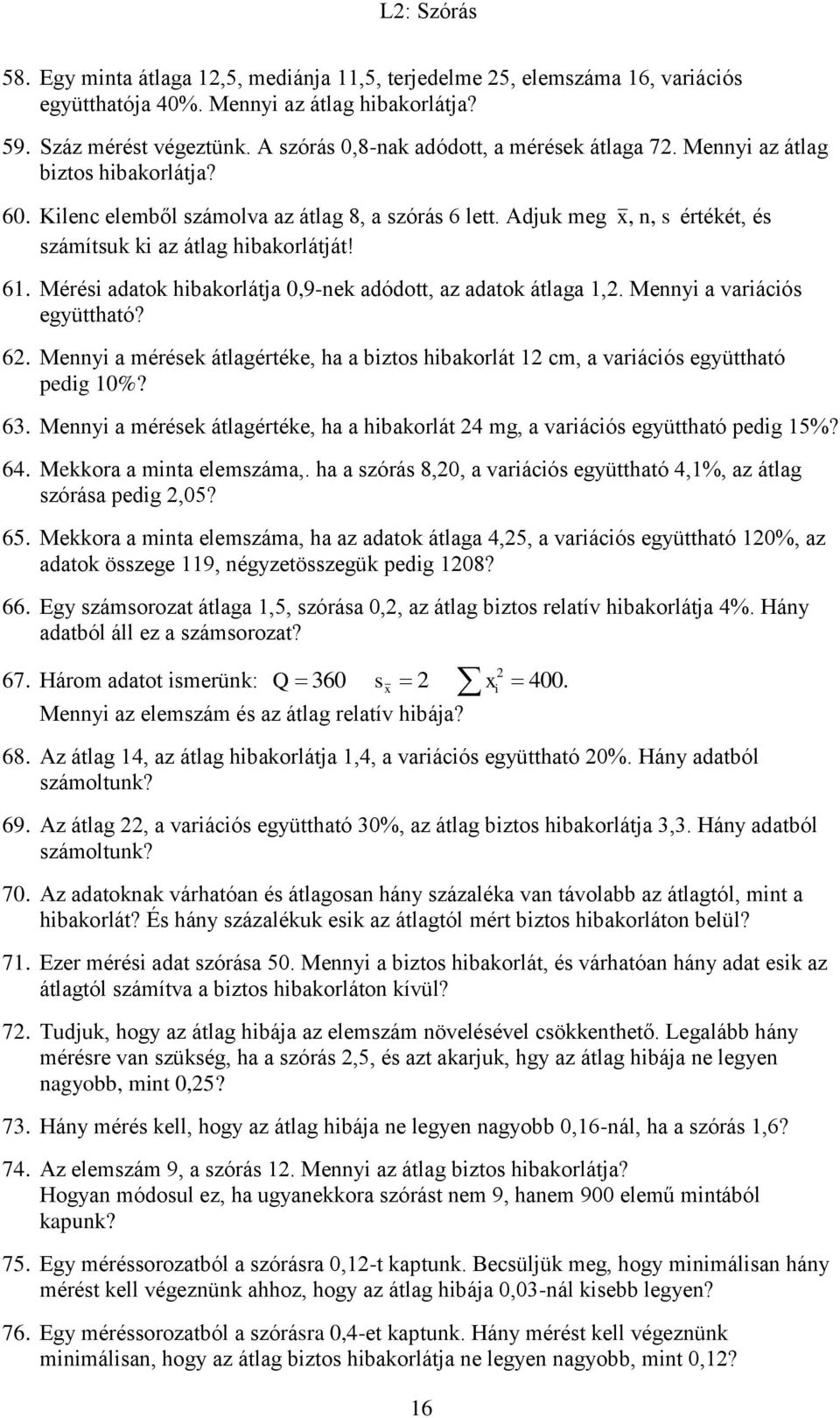 Adjuk meg x, n, s értékét, és számítsuk ki az átlag hibakorlátját! 61. Mérési adatok hibakorlátja 0,9-nek adódott, az adatok átlaga 1,. Mennyi a variációs együttható? 6. Mennyi a mérések átlagértéke, ha a biztos hibakorlát 1 cm, a variációs együttható pedig 10%?