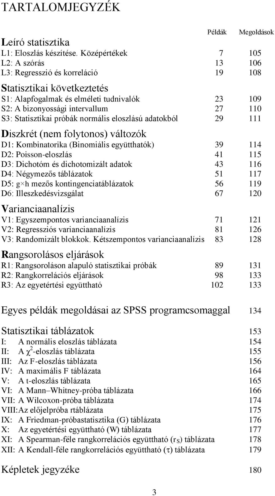 próbák normális eloszlású adatokból 9 111 Diszkrét (nem folytonos) változók D1: Kombinatorika (Binomiális együtthatók) 39 114 D: Poisson-eloszlás 41 115 D3: Dichotóm és dichotomizált adatok 43 116