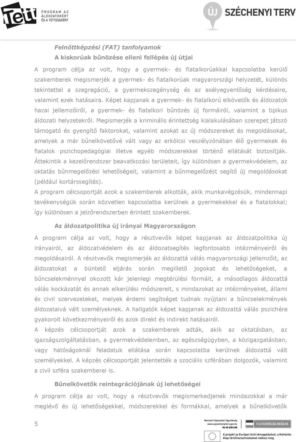 Képet kapjanak a gyermek- és fiatalkorú elkövetők és áldozatok hazai jellemzőiről, a gyermek- és fiatalkori bűnözés új formáiról, valamint a tipikus áldozati helyzetekről.