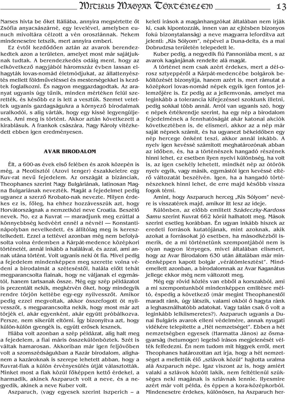 A berendezkedés odáig ment, hogy az elkövetkező nagyjából háromszáz évben lassan elhagyták lovas-nomád életmódjukat, az állattenyésztés mellett földműveléssel és mesterségekkel is kezdtek foglalkozni.