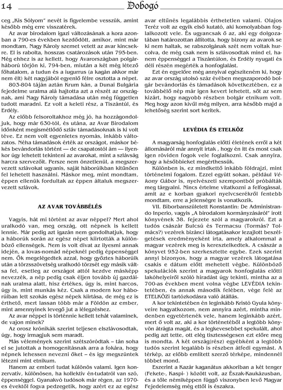 Még ehhez is az kellett, hogy Avarországban polgárháború törjön ki, 794-ben, miután a két még létező főhatalom, a tudun és a iugurrus (a kagán akkor már nem élt) két nagyjából egyenlő félre osztotta