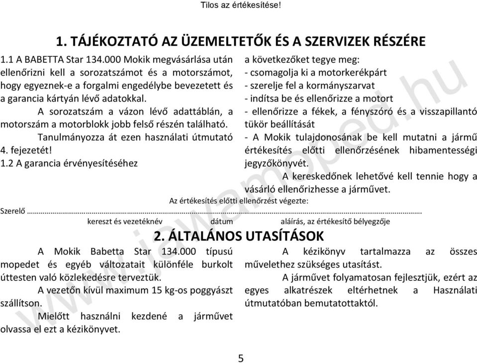 A sorozatszám a vázon lévő adattáblán, a motorszám a motorblokk jobb felső részén található. Tanulmányozza át ezen használati útmutató 4. fejezetét! 1.