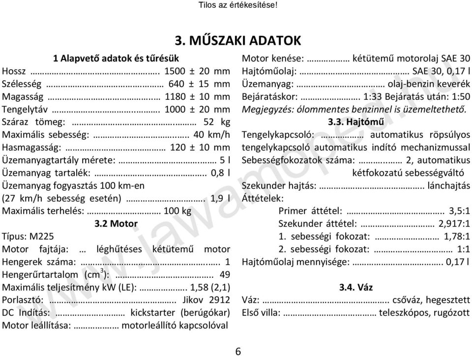 2 Motor Típus: M225 Motor fajtája: léghűtéses kétütemű motor Hengerek száma:.... 1 Hengerűrtartalom (cm 3 ):.. 49 Maximális teljesítmény kw (LE):.. 1,58 (2,1) Porlasztó:.. Jikov 2912 DC Indítás:.