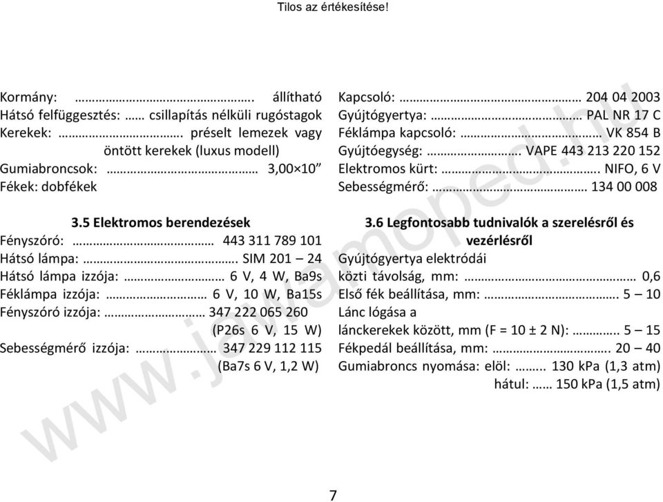 SIM 201 24 Hátsó lámpa izzója: 6 V, 4 W, Ba9s Féklámpa izzója: 6 V, 10 W, Ba15s Fényszóró izzója: 347 222 065 260 (P26s 6 V, 15 W) Sebességmérő izzója: 347 229 112 115 (Ba7s 6 V, 1,2 W) 7 Kapcsoló: