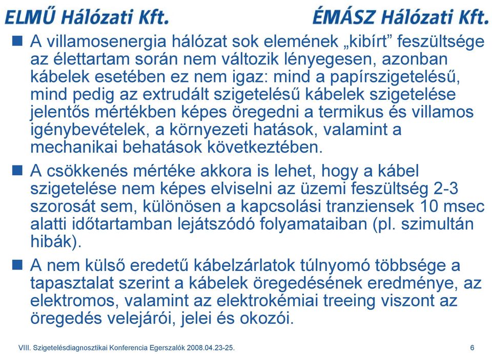 A csökkenés mértéke akkora is lehet, hogy a kábel szigetelése nem képes elviselni az üzemi feszültség 2-3 szorosát sem, különösen a kapcsolási tranziensek 10 msec alatti időtartamban lejátszódó