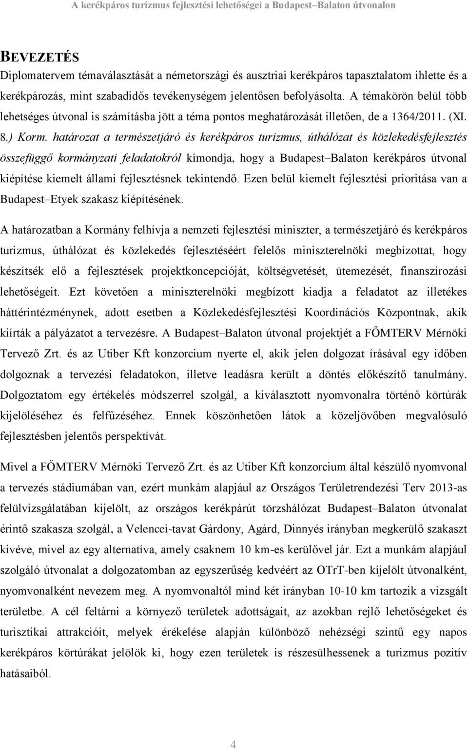 határozat a természetjáró és kerékpáros turizmus, úthálózat és közlekedésfejlesztés összefüggő kormányzati feladatokról kimondja, hogy a Budapest Balaton kerékpáros útvonal kiépítése kiemelt állami