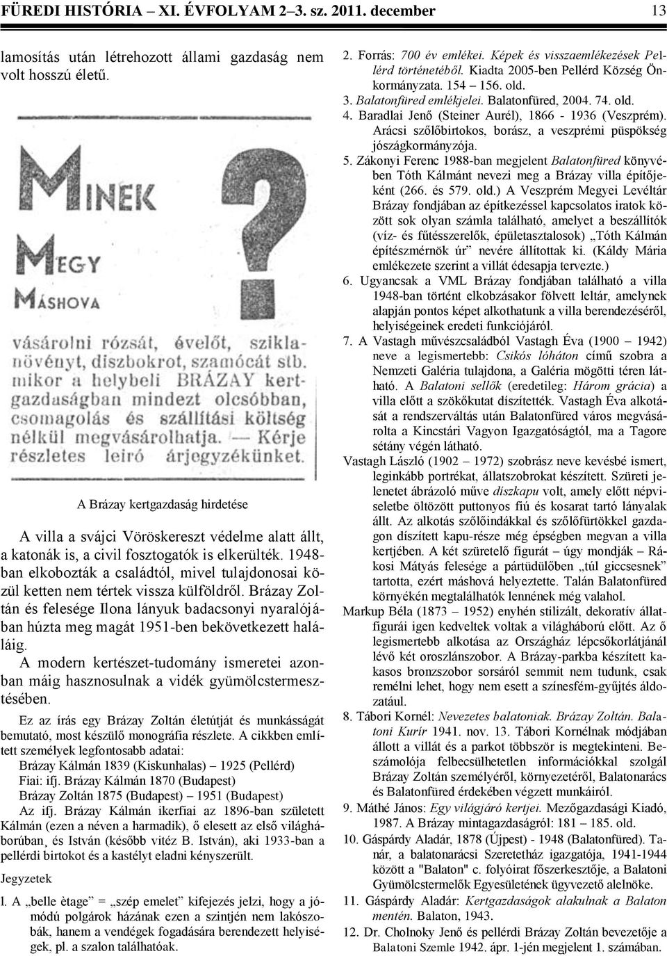 1948- ban elkobozták a családtól, mivel tulajdonosai közül ketten nem tértek vissza külföldről.