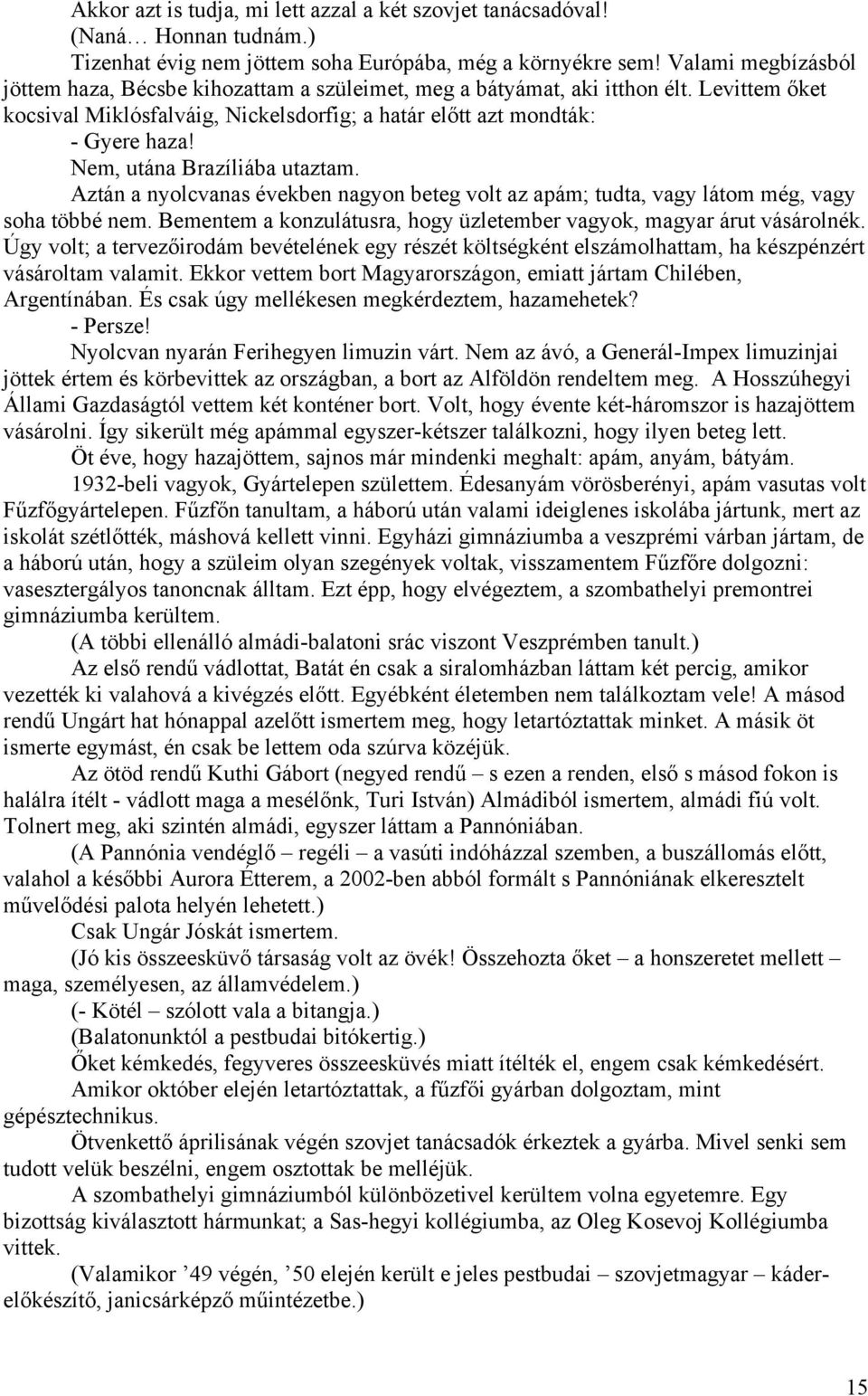 Nem, utána Brazíliába utaztam. Aztán a nyolcvanas években nagyon beteg volt az apám; tudta, vagy látom még, vagy soha többé nem.