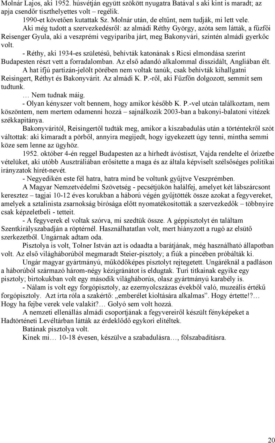 Aki még tudott a szervezkedésről: az almádi Réthy György, azóta sem látták, a fűzfői Reisenger Gyula, aki a veszprémi vegyipariba járt, meg Bakonyvári, szintén almádi gyerkőc volt.
