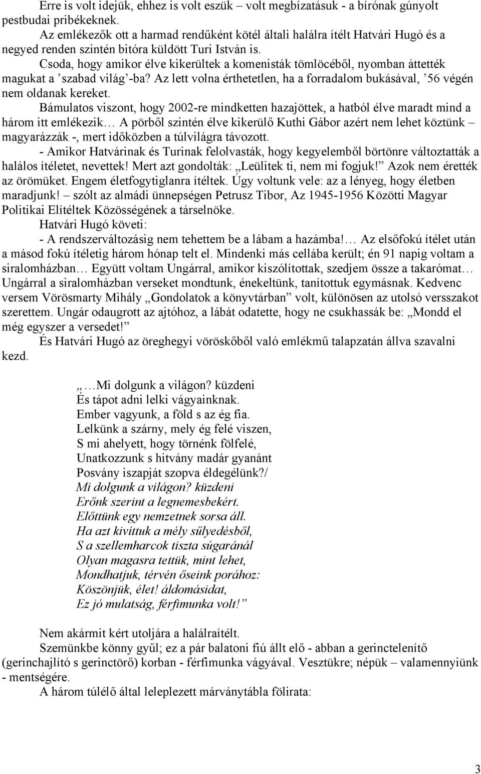 Csoda, hogy amikor élve kikerültek a komenisták tömlöcéből, nyomban áttették magukat a szabad világ -ba? Az lett volna érthetetlen, ha a forradalom bukásával, 56 végén nem oldanak kereket.